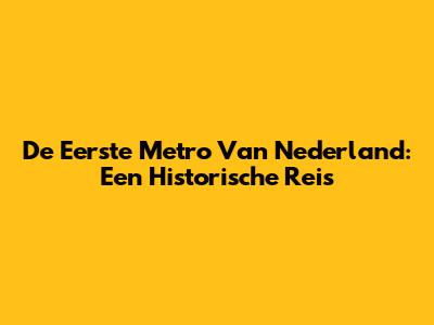 De Eerste Metro Van Nederland: Een Historische Reis