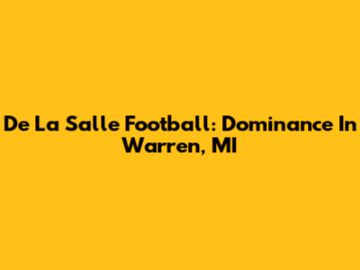 De La Salle Football: Dominance In Warren, MI
