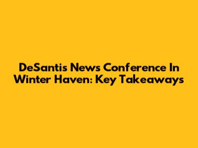 DeSantis News Conference In Winter Haven: Key Takeaways