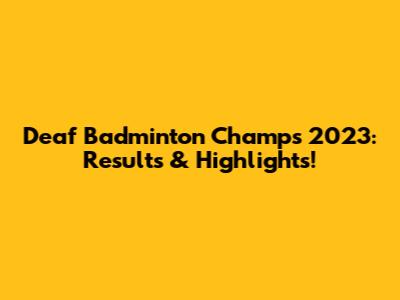 Deaf Badminton Champs 2023: Results & Highlights!