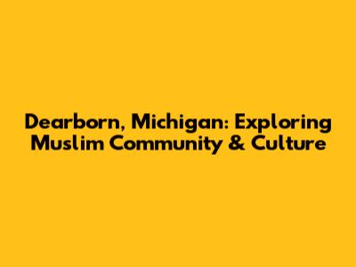 Dearborn, Michigan: Exploring Muslim Community & Culture