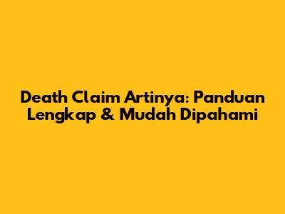 Death Claim Artinya: Panduan Lengkap & Mudah Dipahami