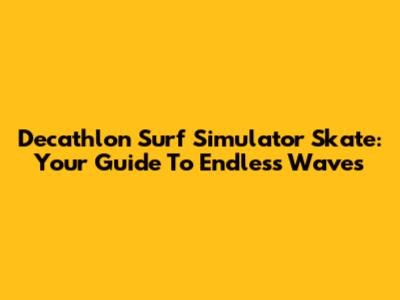 Decathlon Surf Simulator Skate: Your Guide To Endless Waves