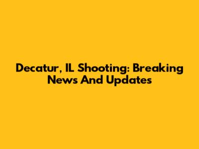 Decatur, IL Shooting: Breaking News And Updates