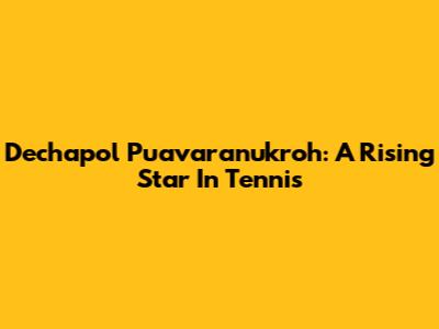 Dechapol Puavaranukroh: A Rising Star In Tennis