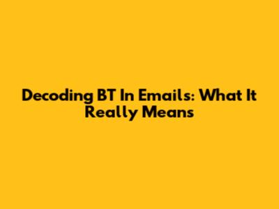 Decoding 'BT' In Emails: What It Really Means