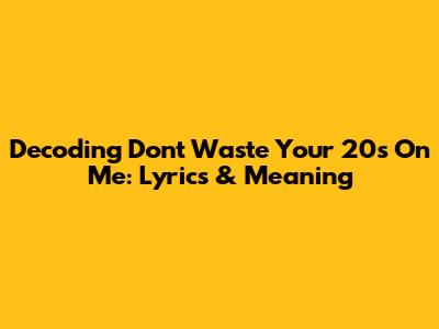 Decoding 'Don't Waste Your 20s On Me': Lyrics & Meaning