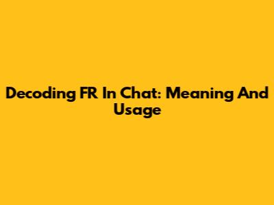 Decoding 'FR' In Chat: Meaning And Usage