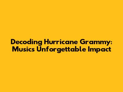 Decoding 'Hurricane Grammy': Music's Unforgettable Impact