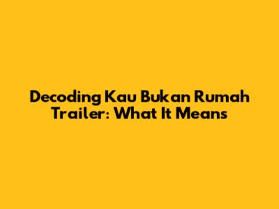 Decoding 'Kau Bukan Rumah' Trailer: What It Means