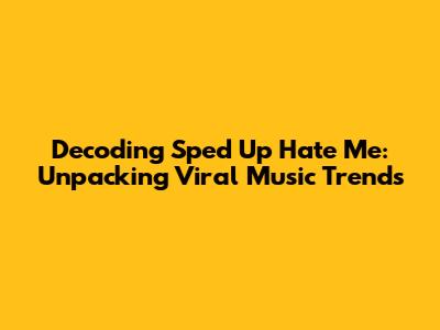 Decoding 'Sped Up Hate Me': Unpacking Viral Music Trends