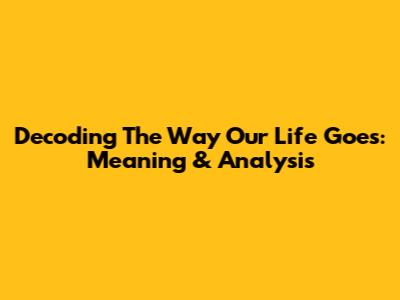Decoding 'The Way Our Life Goes': Meaning & Analysis