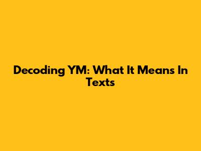 Decoding 'YM': What It Means In Texts