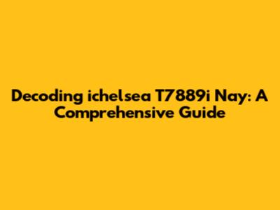 Decoding 'ichelsea T7889i Nay': A Comprehensive Guide