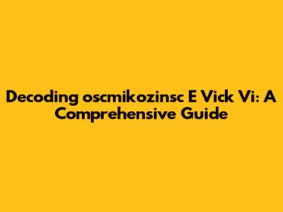 Decoding 'oscmikozinsc E Vick Vi': A Comprehensive Guide