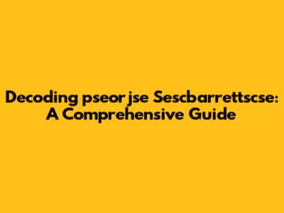 Decoding 'pseorjse Sescbarrettscse': A Comprehensive Guide