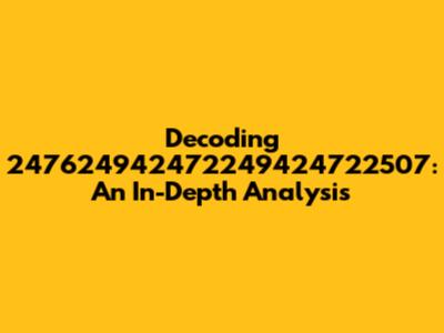 Decoding 247624942472249424722507: An In-Depth Analysis