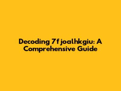 Decoding 7fjoalhkgiu: A Comprehensive Guide