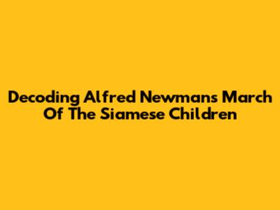 Decoding Alfred Newman's March Of The Siamese Children