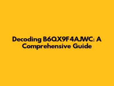 Decoding B6QX9F4AJWC: A Comprehensive Guide