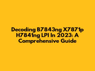 Decoding B7843ng X7871p H7841ng LPI In 2023: A Comprehensive Guide