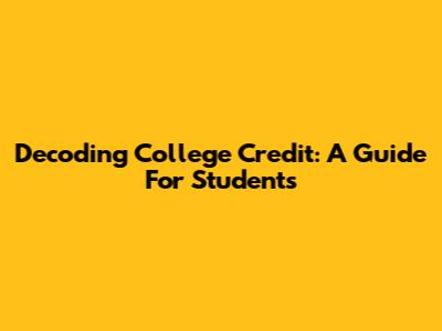Decoding College Credit: A Guide For Students
