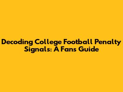 Decoding College Football Penalty Signals: A Fan's Guide