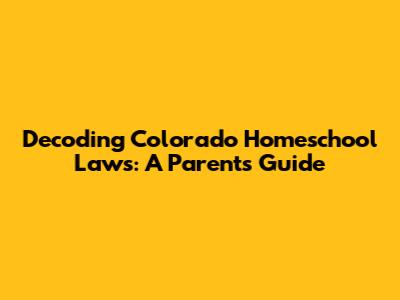 Decoding Colorado Homeschool Laws: A Parent's Guide