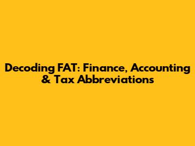 Decoding FAT: Finance, Accounting & Tax Abbreviations
