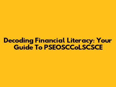 Decoding Financial Literacy: Your Guide To PSEOSCCoLSCSCE