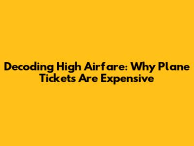 Decoding High Airfare: Why Plane Tickets Are Expensive