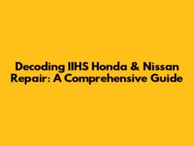 Decoding IIHS Honda & Nissan Repair: A Comprehensive Guide