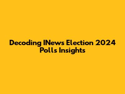 Decoding INews Election 2024 Polls Insights