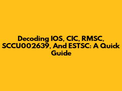 Decoding IOS, CIC, RMSC, SCCU002639, And ESTSC: A Quick Guide