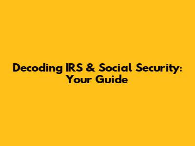 Decoding IRS & Social Security: Your Guide