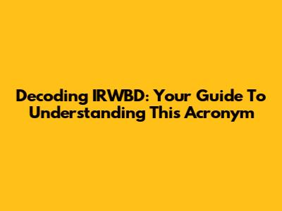 Decoding IRWBD: Your Guide To Understanding This Acronym