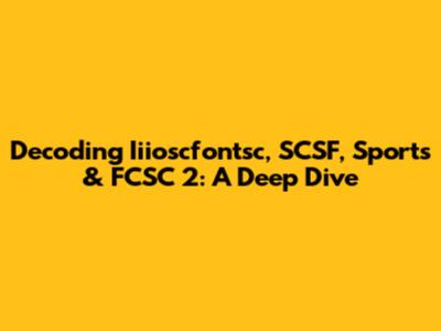 Decoding Iiioscfontsc, SCSF, Sports & FCSC 2: A Deep Dive