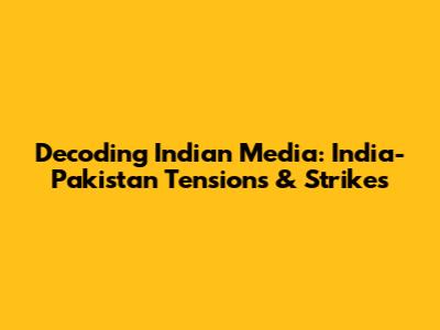 Decoding Indian Media: India-Pakistan Tensions & Strikes