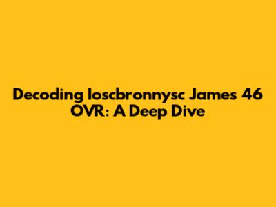 Decoding Ioscbronnysc James 46 OVR: A Deep Dive