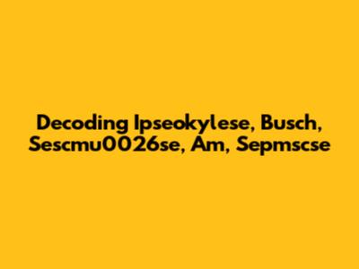 Decoding Ipseokylese, Busch, Sescmu0026se, Am, Sepmscse
