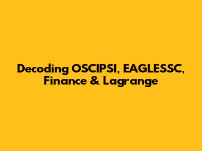 Decoding OSCIPSI, EAGLESSC, Finance & Lagrange