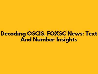 Decoding OSCIS, FOXSC News: Text And Number Insights