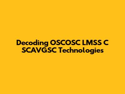 Decoding OSCOSC LMSS C SCAVGSC Technologies