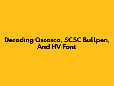 Decoding Oscosca, SCSC Bullpen, And HV Font