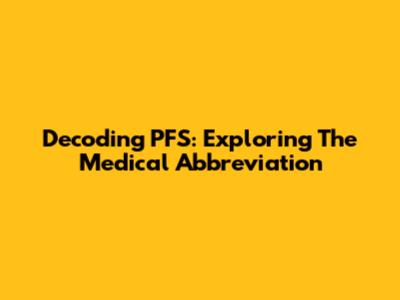 Decoding PFS: Exploring The Medical Abbreviation