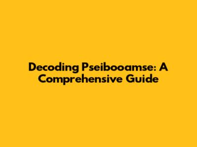 Decoding Pseibooamse: A Comprehensive Guide