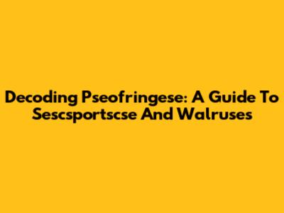 Decoding Pseofringese: A Guide To Sescsportscse And Walruses