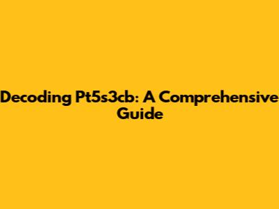 Decoding Pt5s3cb: A Comprehensive Guide