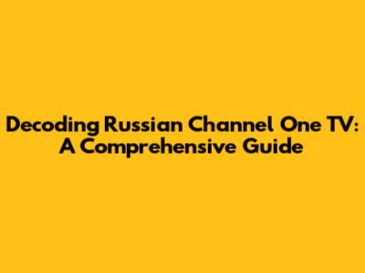 Decoding Russian Channel One TV: A Comprehensive Guide
