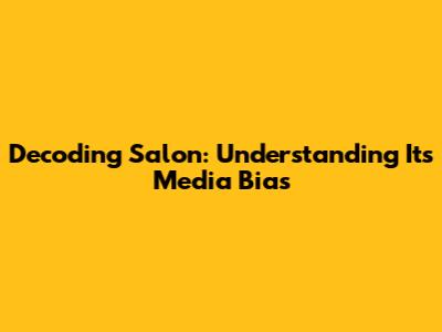 Decoding Salon: Understanding Its Media Bias